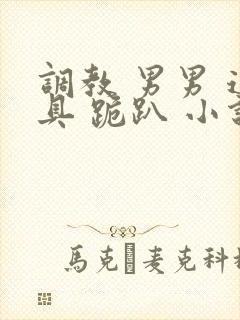 调教 男男 道具 跪趴 小说