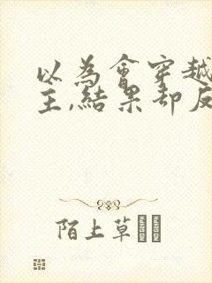 以为会穿越成女主,结果却反向穿越成了反派