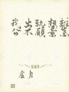 我出轨想离婚老公不愿意怎么办