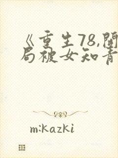 《重生78,开局被女知青退婚》