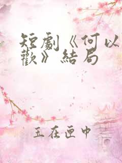 短剧《何以渡清欢》结局