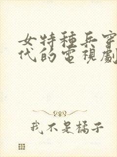 女特种兵穿越古代的电视剧