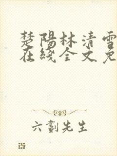 楚阳林清雪小说在线全文免费阅读