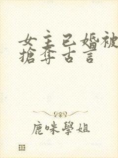 女主已婚被男主抢夺古言