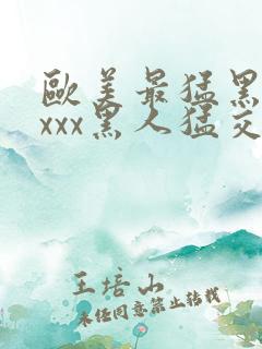 欧美最猛黑人xxxx黑人猛交98