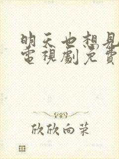 明天也想见到你电视剧免费观看全集完整版