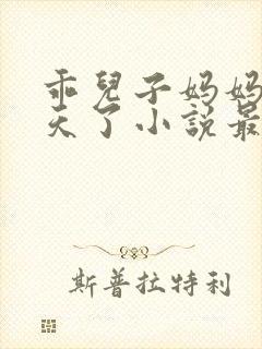 乖儿子妈妈快升天了小说最新章节更