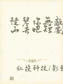 徒儿你无敌了下山去吧短剧在线免费看