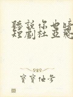 听说你也暗恋我短剧杜亚飞吴佳璐