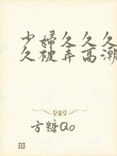 少妇久久久久久久被弄高潮