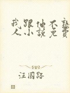 我跟他不熟笑佳人小说免费阅读