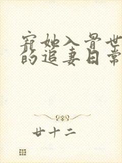 宠她入骨世子爷的追妻日常的小说