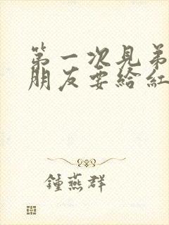 第一次见弟弟女朋友要给红包吗