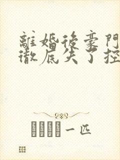 离婚后豪门前夫彻底失了控全