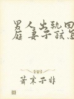 男人出轨回归家庭 妻子该怎么做