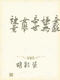 被女帝嫌弃的我竟举世无敌