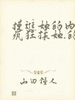 摸进她的内裤里疯狂揉她.的文