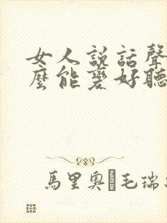 女人说话声音怎么能变好听