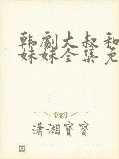 韩剧大叔和他的妹妹全集免费观看