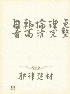 日韩伦理免费观看高清完整版在