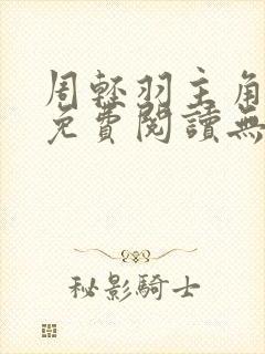 周轻羽主角小说免费阅读无弹窗