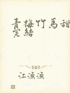 青梅竹马甜宠文完结