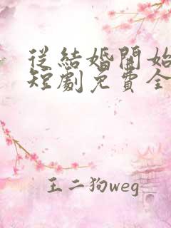 从结婚开始恋爱短剧免费全集免费播放