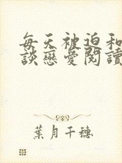 每天被迫和大佬谈恋爱阅读全文全文