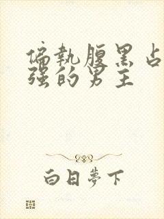 偏执腹黑占有欲强的男主