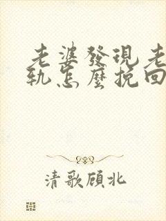 老婆发现老公出轨怎么挽回