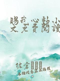 赐我心动小说全文免费阅读无弹窗