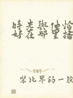 时光与他恰是正好在哪里播出