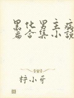 黑化男主病娇短篇合集小说