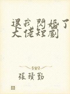 退我闪婚了财阀大佬短剧