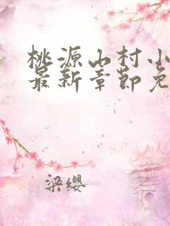 桃源山村小神医最新章节免费阅读