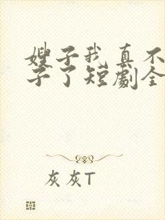 嫂子我真不是傻子了短剧全集免费观看