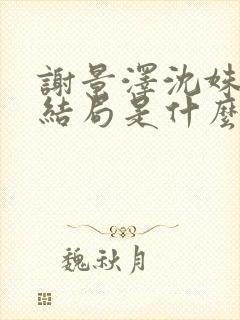 谢景泽沈姝玉大结局是什么