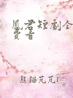凤君短剧全集免费看