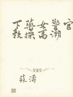 下药女警官被调教操高潮