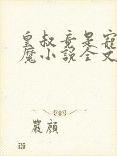 皇叔竟是宠妻狂魔小说全文免费阅读