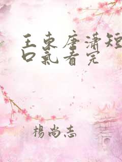 王东唐潇短剧一口气看完