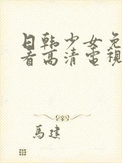 日韩少女免费观看高清电视剧网站