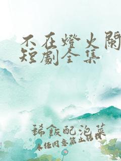 不在灯火阑珊处短剧全集