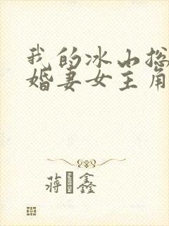 我的冰山总裁未婚妻女主角