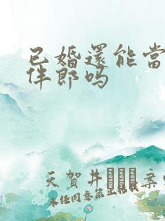 已婚还能当伴娘伴郎吗