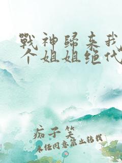 战神归来我的七个姐姐绝代风华