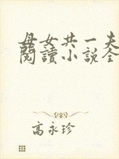 母女共一夫免费阅读小说全文最新章节