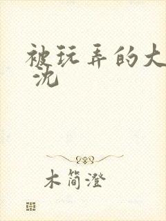 被玩弄的大小姐 沈