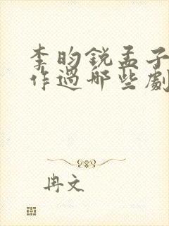 李昀锐孟子义合作过哪些剧