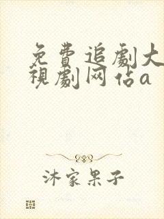 免费追剧大全电视剧网站a